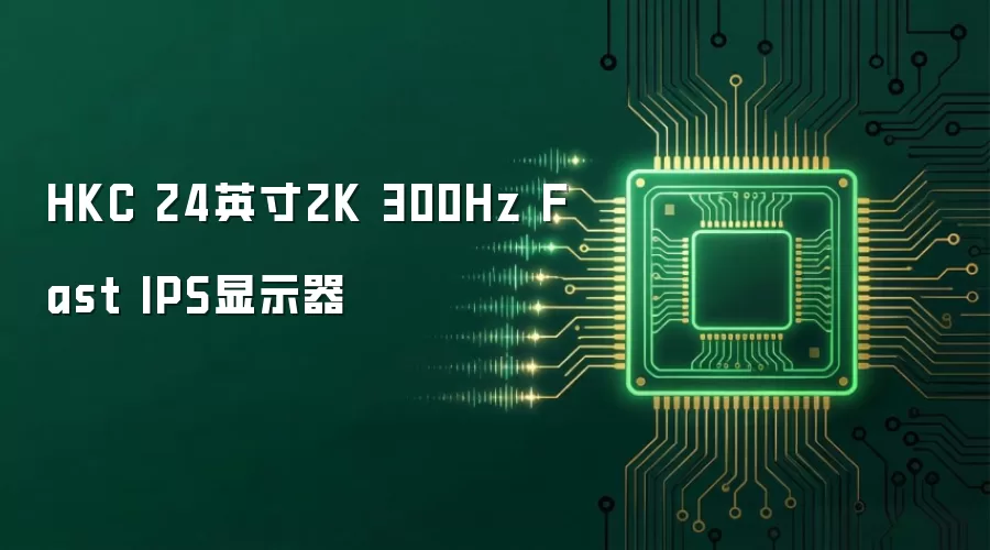 HKC 24英寸2K 300Hz Fast IPS显示器