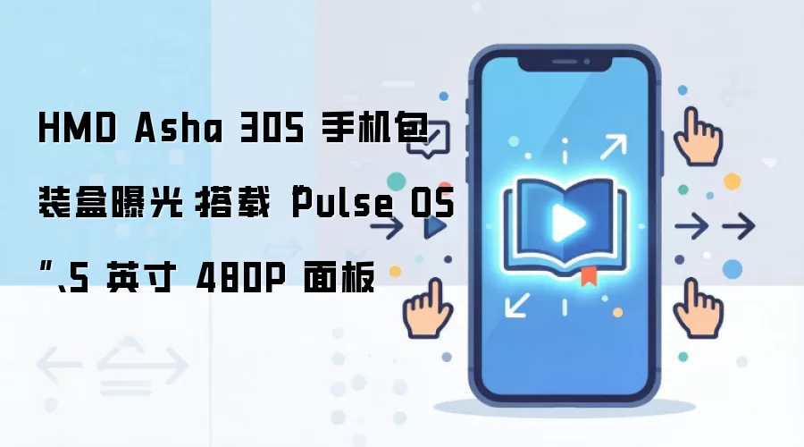 HMD Asha 305 手机包装盒曝光:搭载“Pulse OS”、5 英寸 480P 面板