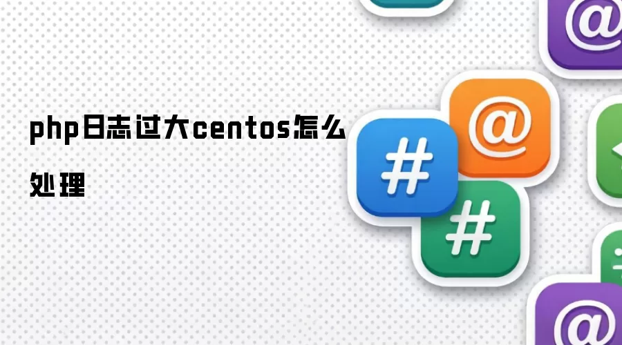 php日志过大centos怎么处理