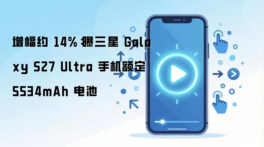 增幅约 14%:曝三星 Galaxy S27 Ultra 手机额定 5534mAh 电池