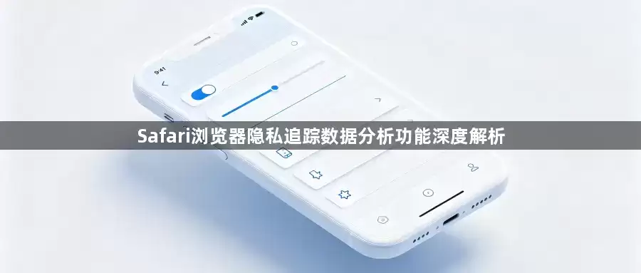 Safari浏览器隐私追踪数据分析功能深度解析