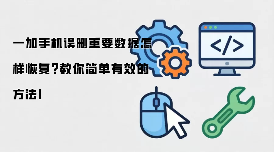 一加手机误删重要数据怎样恢复？教你简单有效的方法！