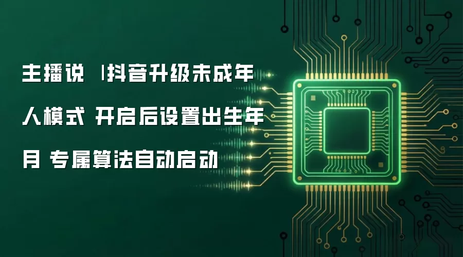 主播说 | 抖音升级未成年人模式 开启后设置出生年月 专属算法自动启动
