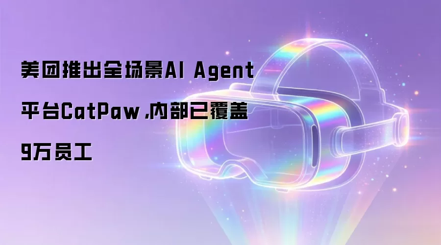 美团推出全场景AI Agent平台CatPaw，内部已覆盖9万员工