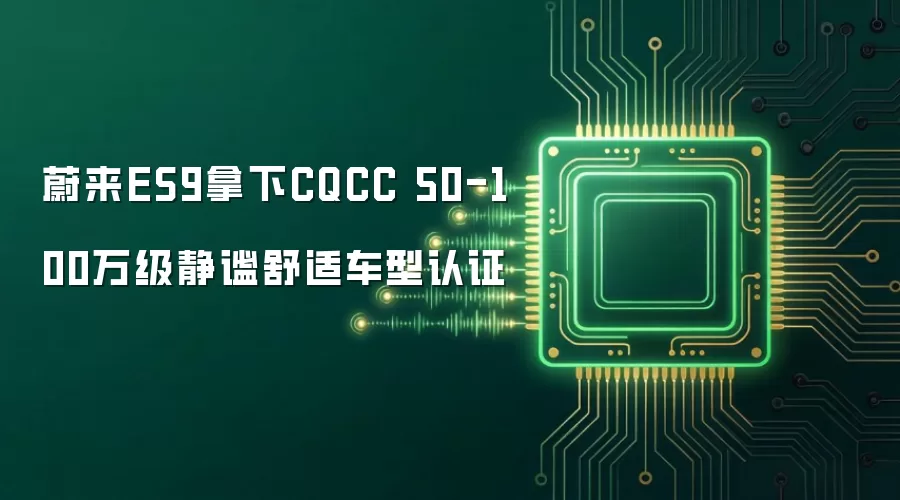 蔚来ES9拿下CQCC 50-100万级静谧舒适车型认证