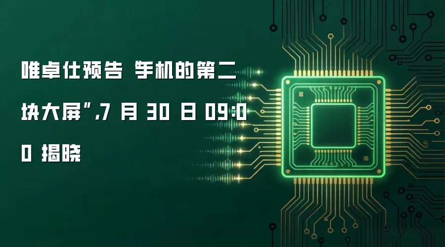唯卓仕预告“手机的第二块大屏”，7 月 30 日 09:00 揭晓