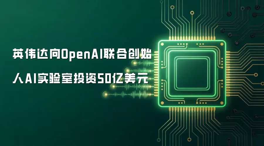 英伟达向OpenAI联合创始人AI实验室投资50亿美元