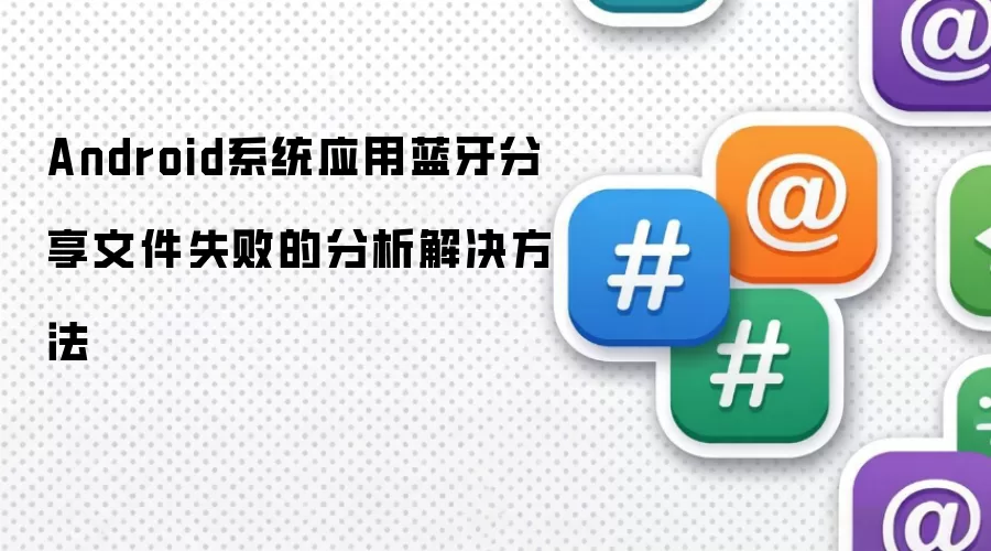 Android系统应用蓝牙分享文件失败的分析解决方法