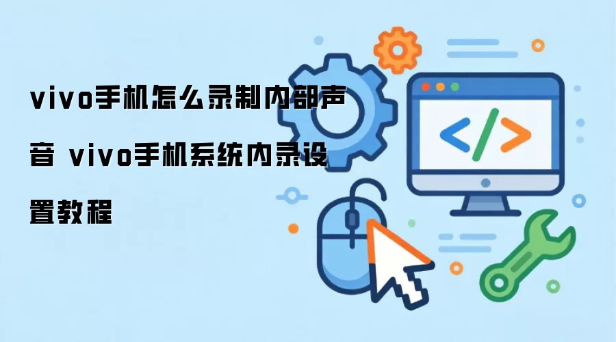 vivo手机怎么录制内部声音 vivo手机系统内录设置教程