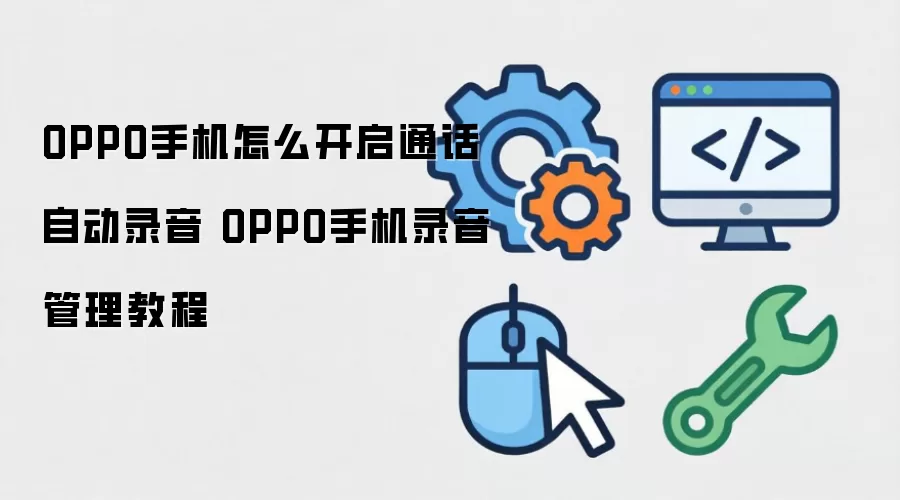 OPPO手机怎么开启通话自动录音 OPPO手机录音管理教程