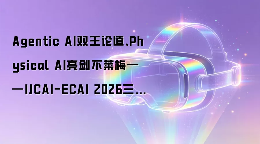 Agentic AI双王论道、Physical AI亮见不莱梅——IJCAI-ECAI 2026三大最热议题抢先看