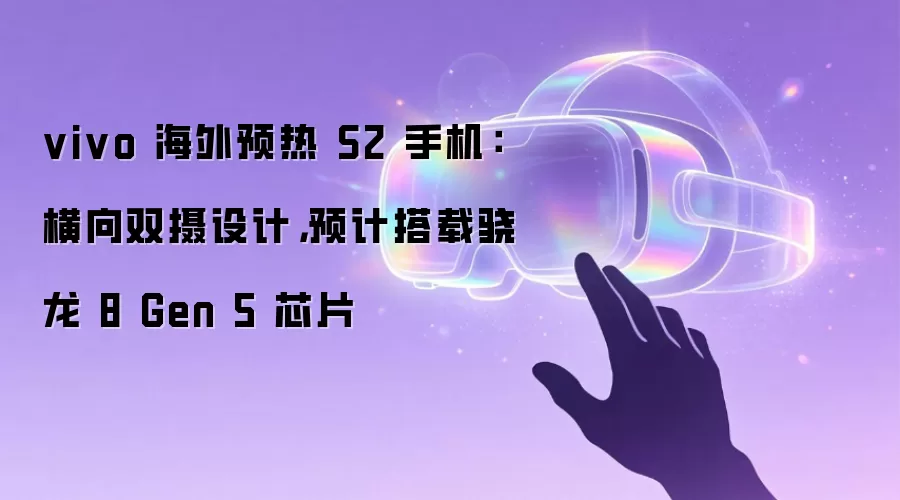 vivo 海外预热 S2 手机:横向双摄设计,预计搭载骁龙 8 Gen 5 芯片