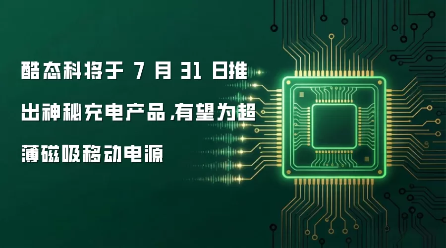 酷态科将于 7 月 31 日推出神秘充电产品，有望为超薄磁吸移动电源