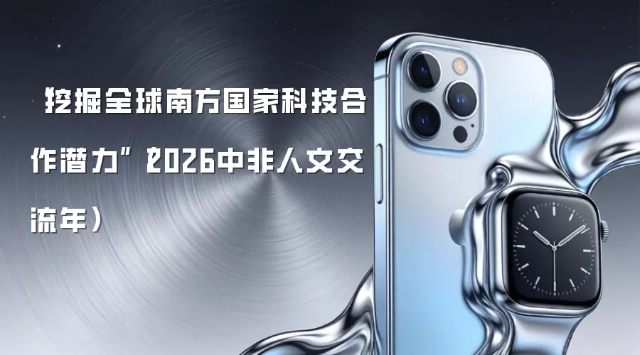 “挖掘全球南方国家科技合作潜力”（2026中非人文交流年）