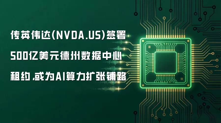 传英伟达(NVDA.US)签署500亿美元德州数据中心租约,或为AI算力扩张铺路