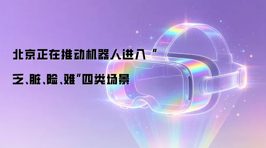 北京正在推动机器人进入“乏、脏、险、难”四类场景