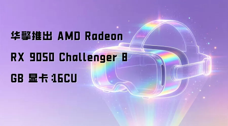 华擎推出 AMD Radeon RX 9050 Challenger 8GB 显卡:16CU