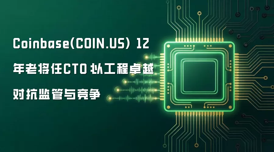 Coinbase(COIN.US) 12年老将任CTO:以工程卓越对抗监管与竞争