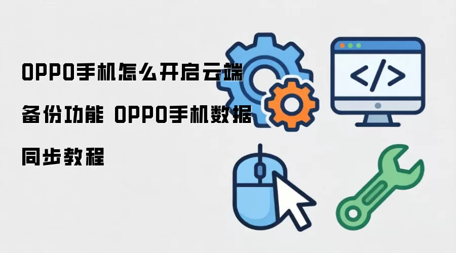 OPPO手机怎么开启云端备份功能 OPPO手机数据同步教程