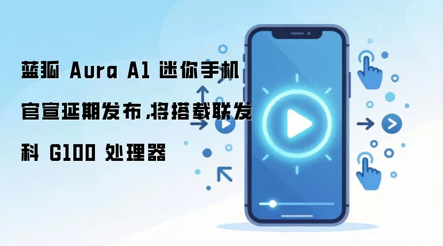 蓝狐 Aura A1 迷你手机官宣延期发布,将搭载联发科 G100 处理器