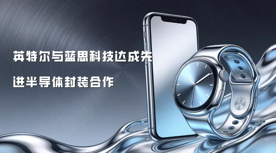 英特尔与蓝思科技达成先进半导体封装合作