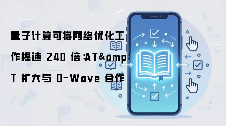 量子计算可将网络优化工作提速 240 倍：AT&T 扩大与 D-Wave 合作