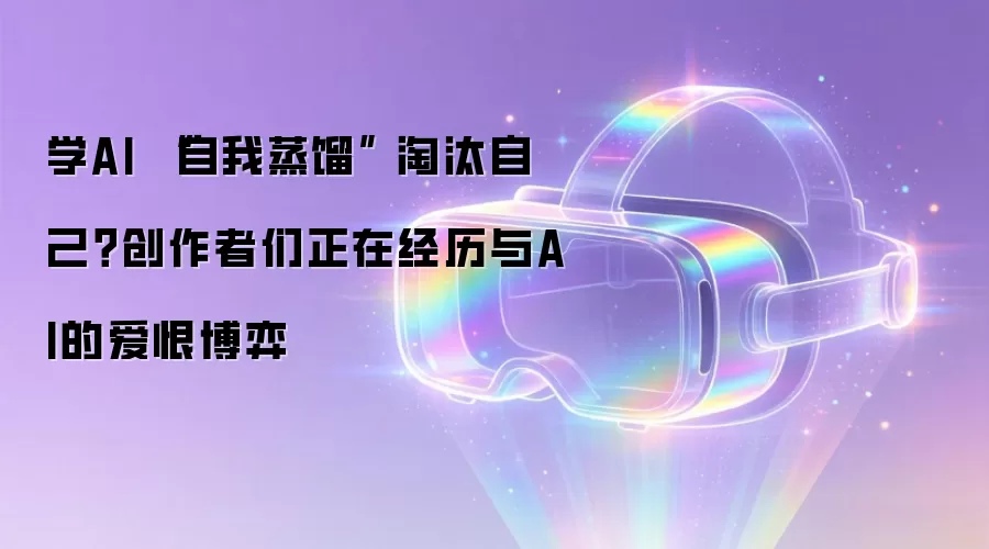 学AI “自我蒸馏” 淘汰自己？创作者们正在经历与AI的爱恨博弈