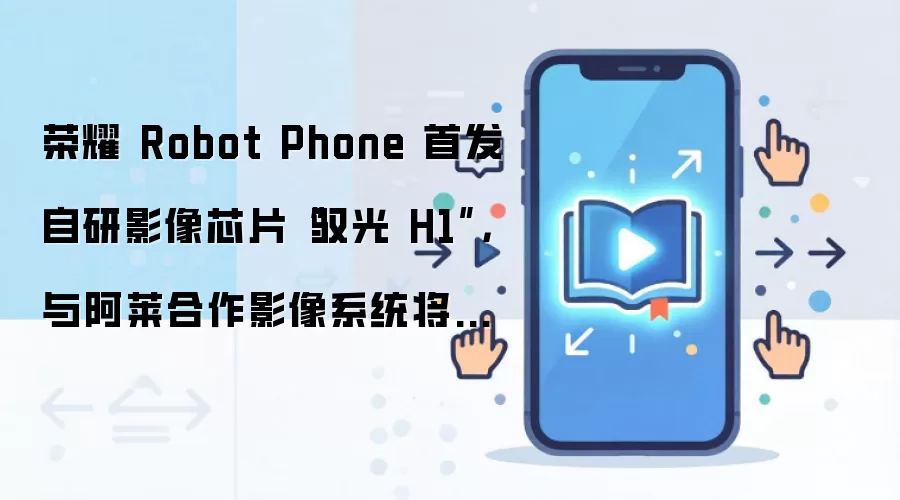 荣耀 Robot Phone 首发自研影像芯片“驭光 H1”，与阿莱合作影像系统将下放至 Magic9 等手机