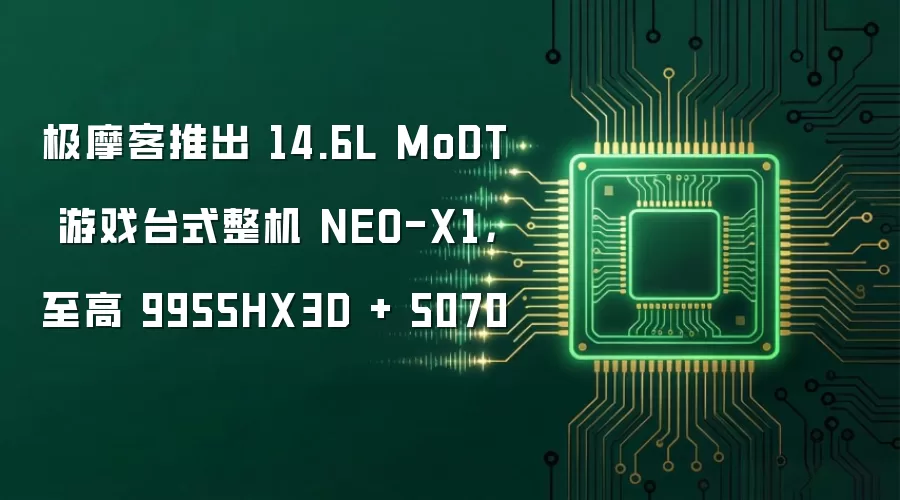 极摩客推出 14.6L MoDT 游戏台式整机 NEO-X1，至高 9955HX3D + 5070