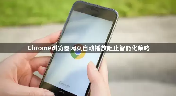 Chrome浏览器网页自动播放阻止智能化策略