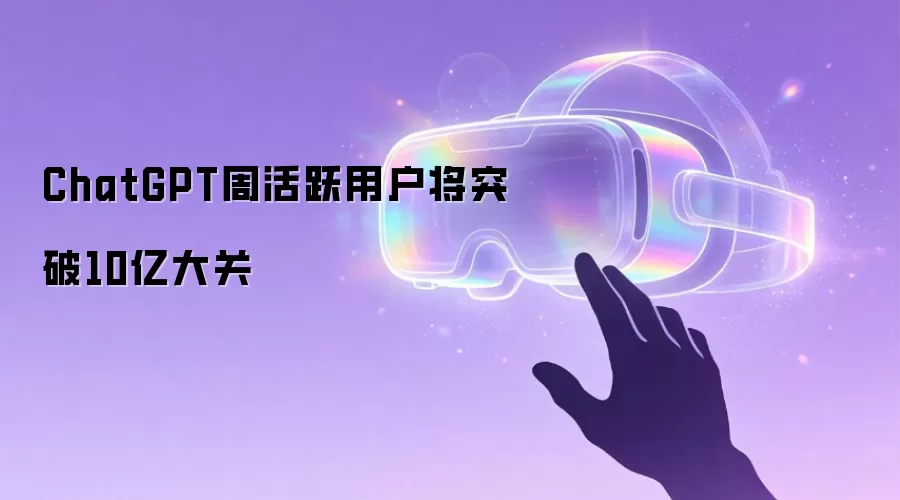 ChatGPT周活跃用户将突破10亿大关