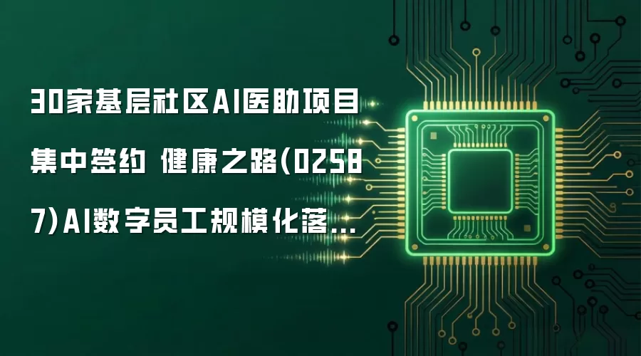 30家基层社区AI医助项目集中签约 健康之路(02587)AI数字员工规模化落地再提速