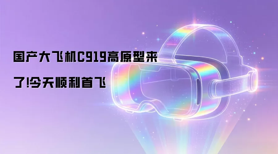 国产大飞机C919高原型来了！今天顺利首飞