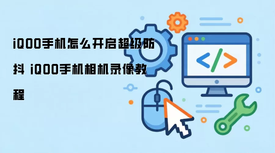 iQOO手机怎么开启超级防抖 iQOO手机相机录像教程