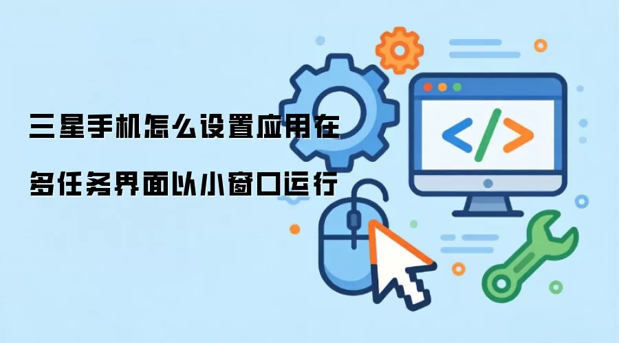 三星手机怎么设置应用在多任务界面以小窗口运行