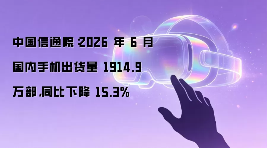 中国信通院：2026 年 6 月国内手机出货量 1914.9 万部，同比下降 15.3%