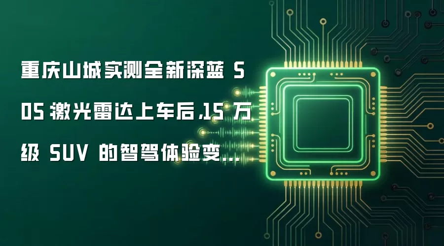 重庆山城实测全新深蓝 S05:激光雷达上车后,15 万级 SUV 的智驾体验变了多少?
