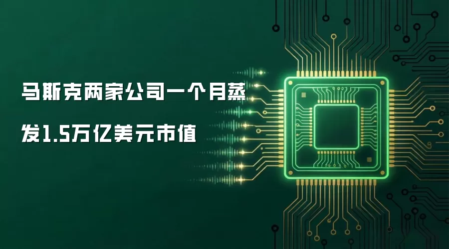 马斯克两家公司一个月蒸发1.5万亿美元市值
