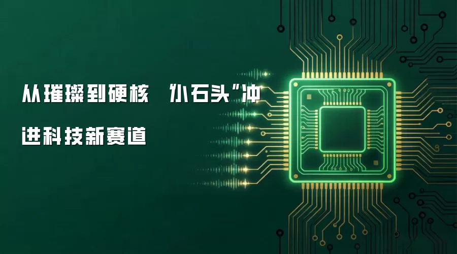 从璀璨到硬核 “小石头”冲进科技新赛道
