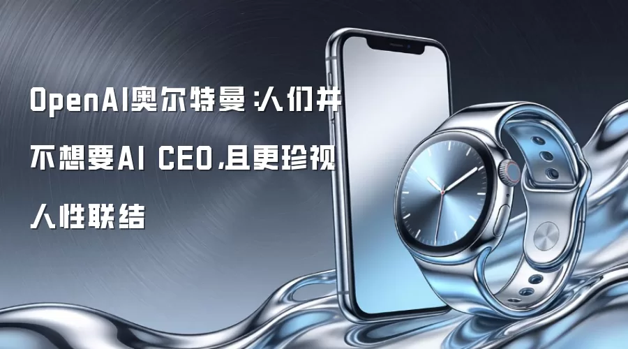 OpenAI奥尔特曼：人们并不想要AI CEO，且更珍视人性联结