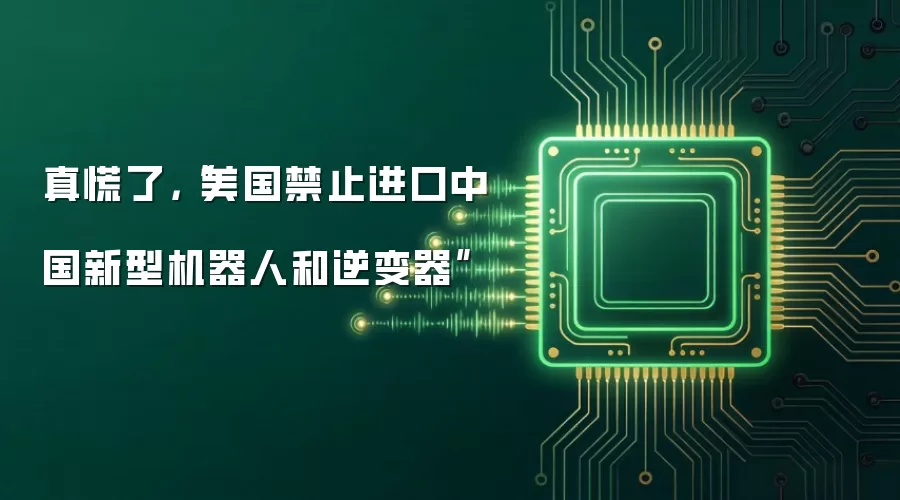 真慌了，“美国禁止进口中国新型机器人和逆变器”