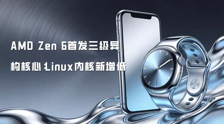 AMD Zen 6首发三级异构核心：Linux内核新增低