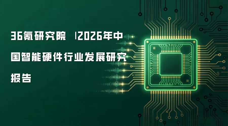36氪研究院 | 2026年中国智能硬件行业发展研究报告