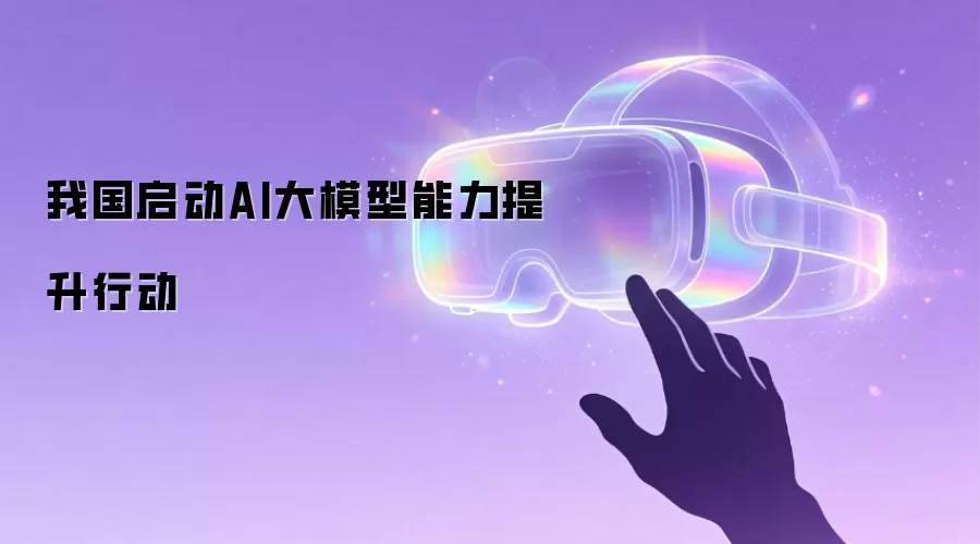 我国启动AI大模型能力提升行动