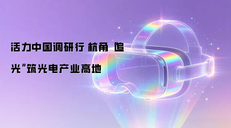 活力中国调研行|杭甬“追光”筑光电产业高地