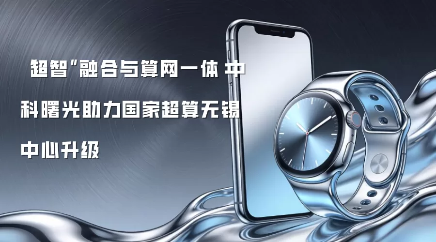 “超智”融合与算网一体:中科曙光助力国家超算无锡中心升级