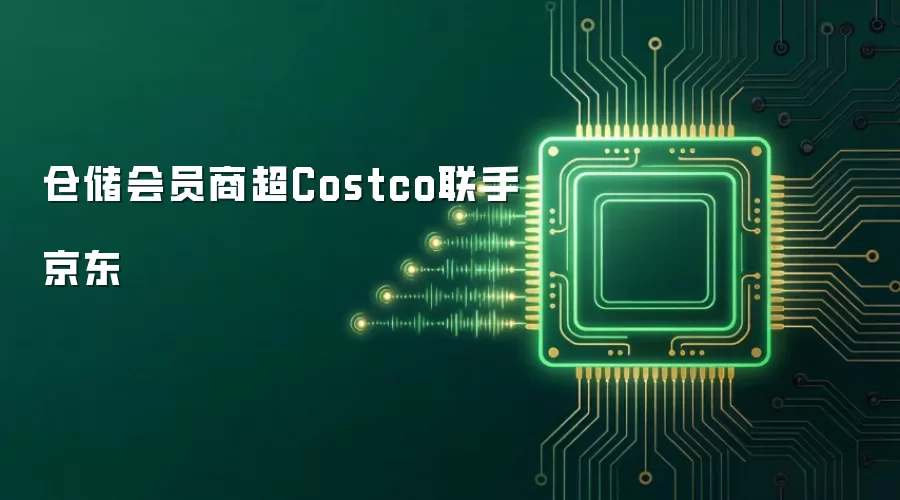 仓储会员商超Costco联手京东