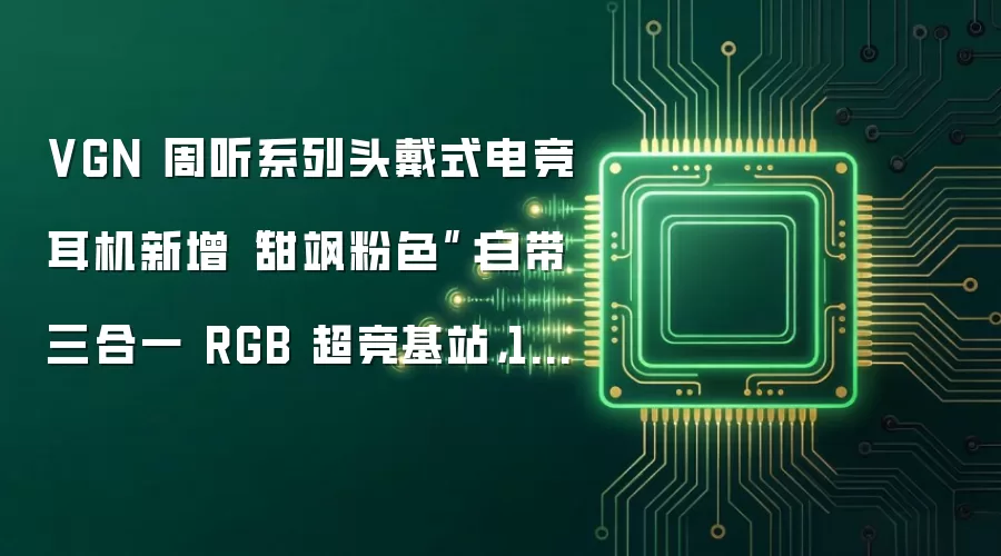 VGN 周听系列头戴式电竞耳机新增“甜飒粉色”：自带三合一 RGB 超竞基站，199 元起