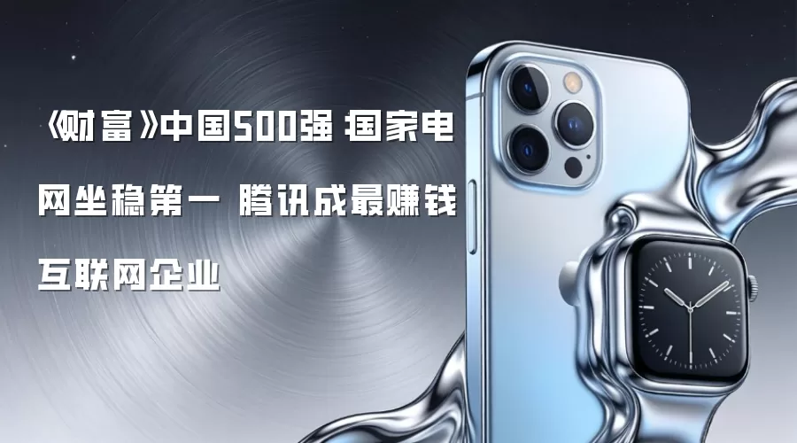 《财富》中国500强：国家电网坐稳第一 腾讯成最赚钱互联网企业