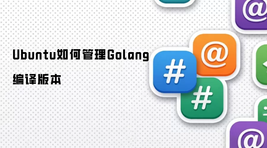 Ubuntu如何管理Golang编译版本